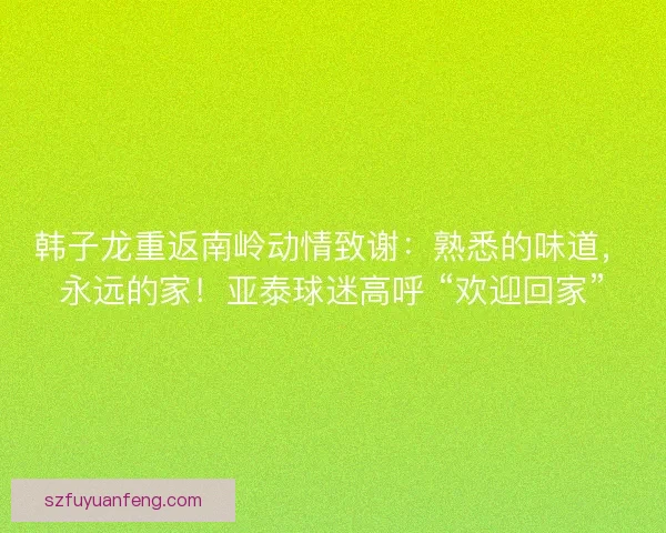 韩子龙重返南岭动情致谢：熟悉的味道，永远的家！亚泰球迷高呼 “欢迎回家”